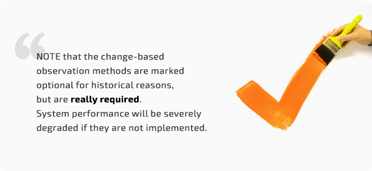 the change based observation methods are marked optional for historical reasons but are required system performance will be severely degraded ifthey are not implemented